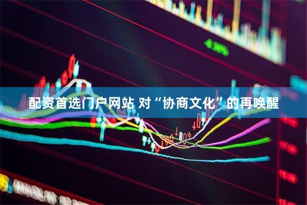 配资首选门户网站 对“协商文化”的再唤醒