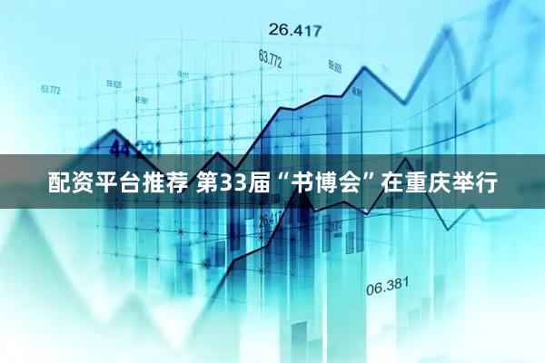 配资平台推荐 第33届“书博会”在重庆举行
