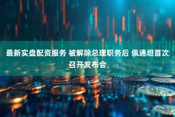 最新实盘配资服务 被解除总理职务后 佩通坦首次召开发布会