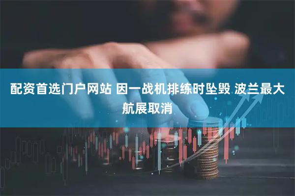 配资首选门户网站 因一战机排练时坠毁 波兰最大航展取消