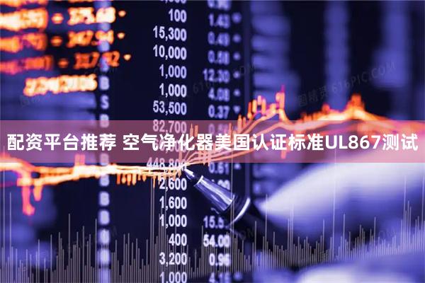 配资平台推荐 空气净化器美国认证标准UL867测试