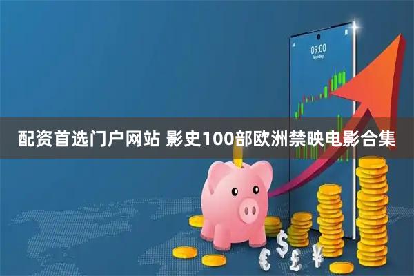 配资首选门户网站 影史100部欧洲禁映电影合集