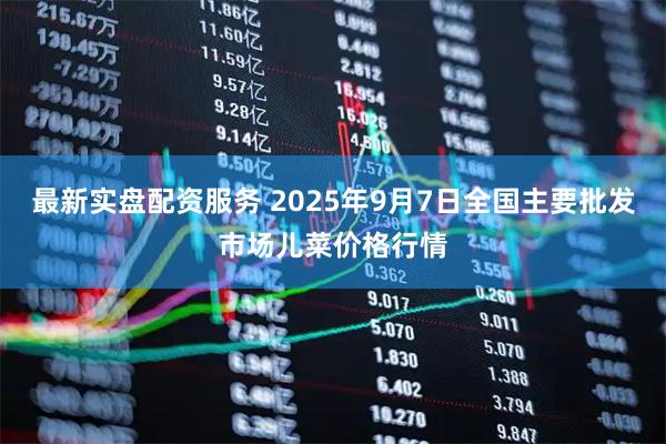 最新实盘配资服务 2025年9月7日全国主要批发市场儿菜价格行情