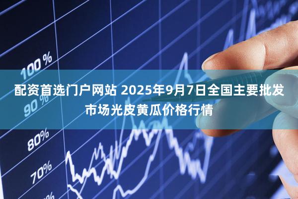 配资首选门户网站 2025年9月7日全国主要批发市场光皮黄瓜价格行情