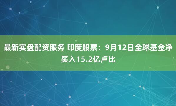 最新实盘配资服务 印度股票：9月12日全球基金净买入15.2亿卢比