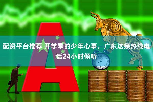 配资平台推荐 开学季的少年心事，广东这条热线电话24小时倾听