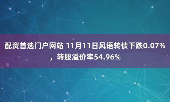 配资首选门户网站 11月11日风语转债下跌0.07%，转股溢价率54.96%