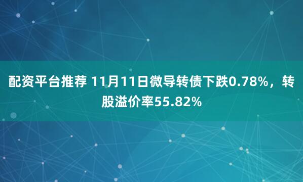 配资平台推荐 11月11日微导转债下跌0.78%,转股溢价率55.82%