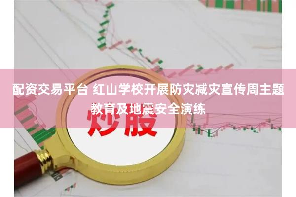 配资交易平台 红山学校开展防灾减灾宣传周主题教育及地震安全演练