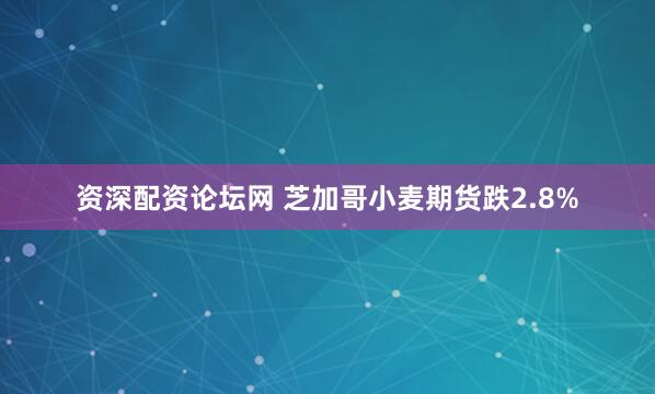 资深配资论坛网 芝加哥小麦期货跌2.8%